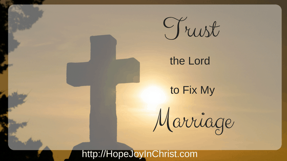 Trust In The Lord To Fix My Marriage. Christian Marriage Advice, Biblical Wifehood Resources