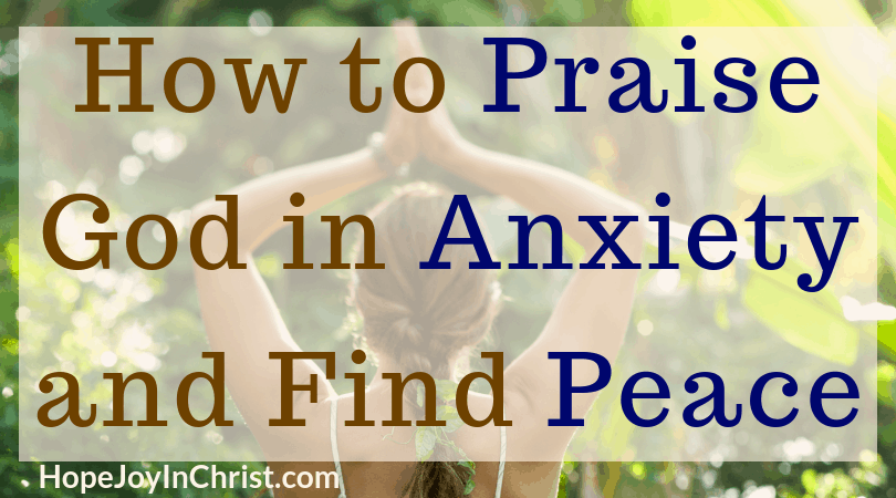 How to Praise God in Anxiety and Find Peace - Hope Joy in Christ