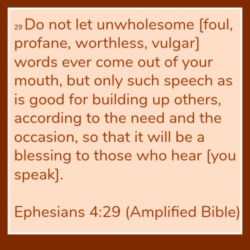 Ephesians 4:29 Let No unwholesome words ever come out of your mouth