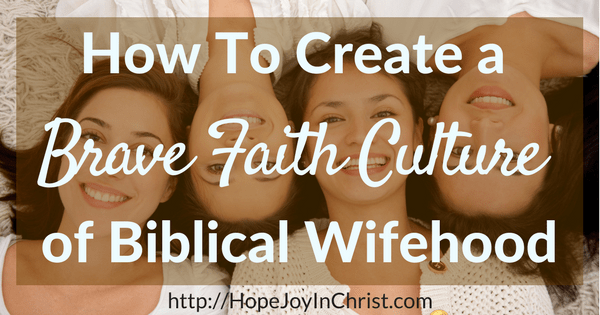 How To Create a brave faith culture of biblical wifehood (Christian Marriage Biblical Wifehood (Reclaiming Hope & Joy in your Marriage))