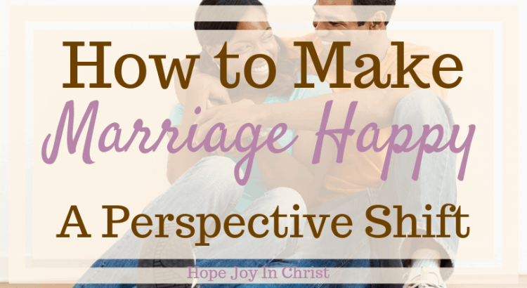 How to Make Marriage Happy A Perspective Shift happy marriage quotes, happy marriage tips, happy marriage happily married, How to have a happy marriage #ChristianMarriage Christian Marriage Advice, Christian Marriage tips, #HopeForMarriage #HopeJoyInChrist