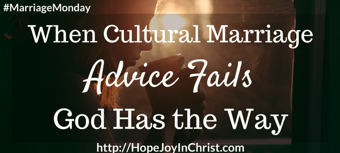 When Cultural Marriage Advice Fails God Has the Way (#ChristianMarriage, #BiblicalWifehood, #FindingHope&JoyInMyMarriage)