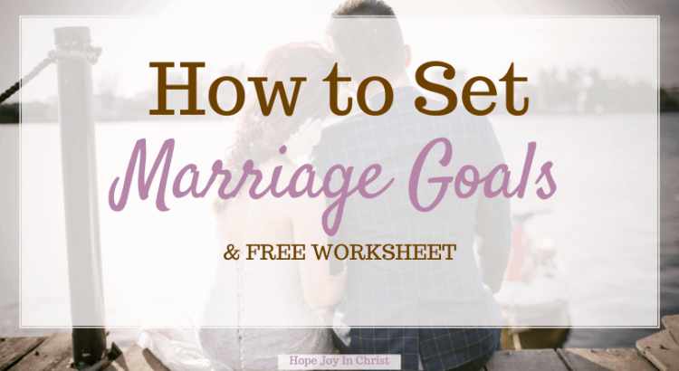 How To Set Marriage Goals & Free Worksheet, What are some goals for marriage? How do couples make goals? marriage goals worksheet, marriage goals examples, marriage goals and values, aims and objectives of marriage, Christian Marriage advice, Christian Living #HopeJoyInChrist #MarriageAdvice
