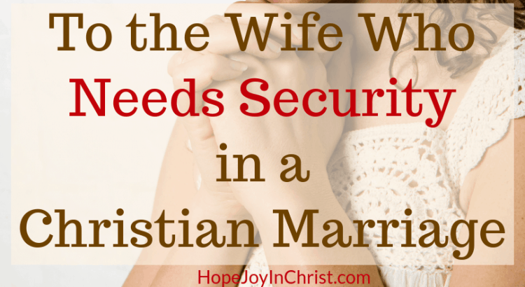 To the Wife Who Needs Security in a Christian Marriage FtImg How to let God meed your need for security, His Needs Her Needs in Marriage, Wife needs security from her husband, Trust God, Prayer Warrior