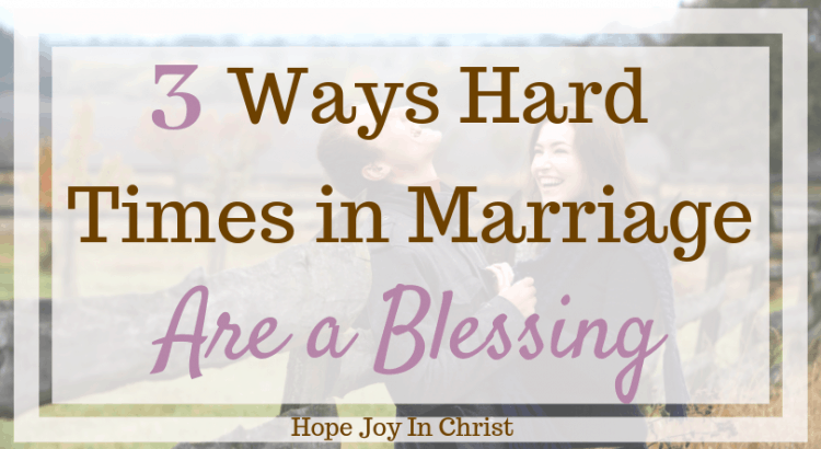 3 Ways Hard Times in Marriage Are a Blessing. Hard times in life, hard times in relationships, getting through hard times, prayers for strength in hard times, marriage advice, marriage quotes, #MarriageAdvice #ChristianMarriage, Christian Marriage advice, #HopeForMarriage #HopeJoyInChrist