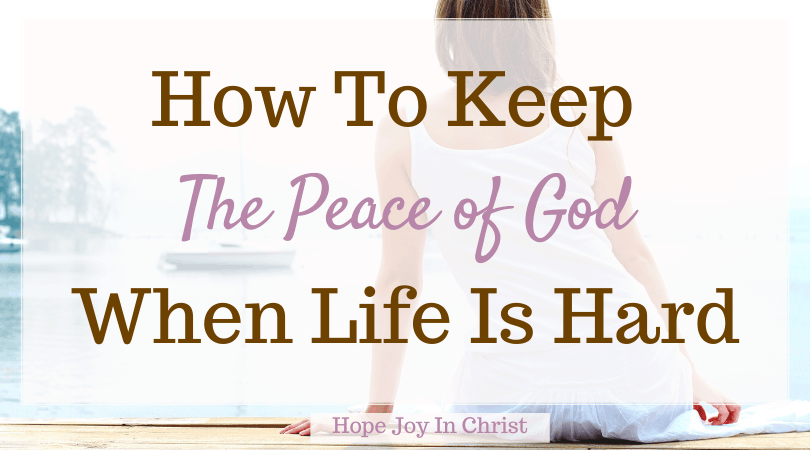 How To Keep The Peace Of God When Life Is Hard - Hope Joy in Christ