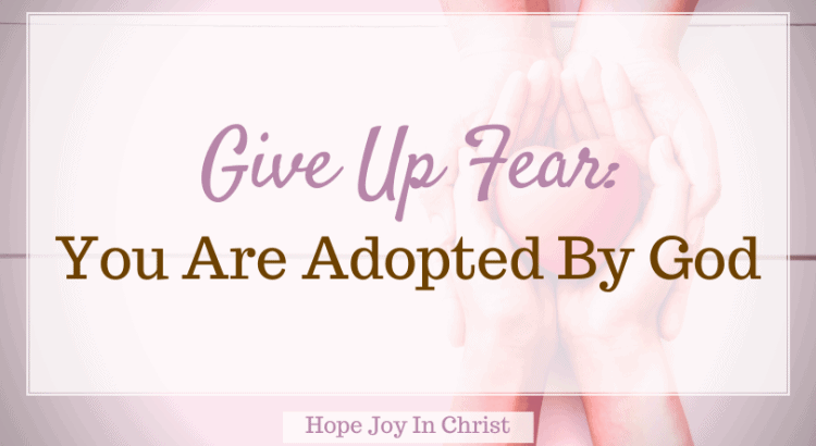 Give Up Fear You Are Adopted By God FtImg, What does it mean to be adopted by God? What does the Bible say about being adopted by God, Does the Bible say we are adopted? What do you mean by adopted? adopted into the family of God, we are adopted by God, adopted by God verse, adopted by God scripture, being adopted by God, verses about spiritual adoption, adopted into the family of God #BeStill #HopeJoyInChrist