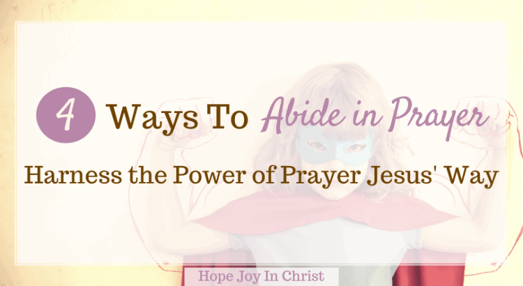 4 Ways To Abide in Prayer: Harness the Power of Prayer Jesus Way Ft Img, How do we abide in God's word? What does it mean to abide in God's presence? What does it mean to supplicate in prayer? How do you abide in Jesus? Why is prayer so powerful? What the Bible says about the power of prayer? What are the three benefits of prayer? What are the five purposes of prayer? how to abide with God, the power of prayer Scripture, the power of prayer Bible verse, Bible verses about the power of prayer,the power of prayer in spiritual warfare, the power of prayer and fasting, never underestimate the power of prayer, believing in the power of prayer, examples of the power of prayer in the Bible, understanding the power of prayer, #HopeJoyInChrist #BeStill