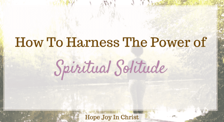 How To Harness The Power of Spiritual Solitude, How can I practice Spiritual solitude? why is silence and solitude important? What are examples of solitude? What is the Biblical meaning of Solitude? What does Spiritual solitude mean? What is Spiritual solitude? Spiritual solitude definition, Spiritual solitude books, define Spiritual solitude, the power of Spiritual solitude, solitude and spiritual growth, how to practice solitude with God, #BeStill #HopeJoyInChrist