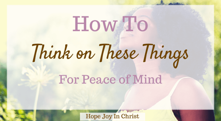 How To Think on These Things for Peace of Mind, what is think on these things about? What is the meaning of Philippians 4 8? think on these things kjv, Scripture think on these things, think on these things Scripture, think on these things Bible verse, think on these things book, whatever is good think on these things niv, think on these things nkjv, think on these things esv, think on these things nlt, think on these things sermon, #Hopejoyinchrist #Peace Philippians 4:8