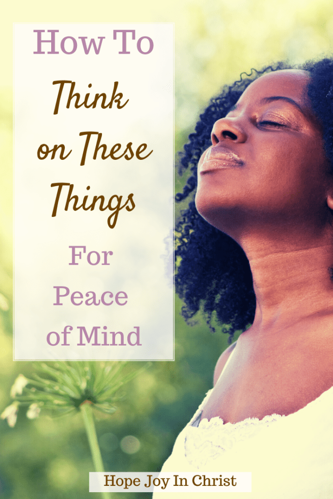 How To Think on These Things for Peace of Mind PinIt, what is think on these things about? What is the meaning of Philippians 4 8? think on these things kjv, Scripture think on these things, think on these things Scripture, think on these things Bible verse, think on these things book, whatever is good think on these things niv, think on these things nkjv, think on these things esv, think on these things nlt, think on these things sermon, #Hopejoyinchrist #Peace Philippians 4:8