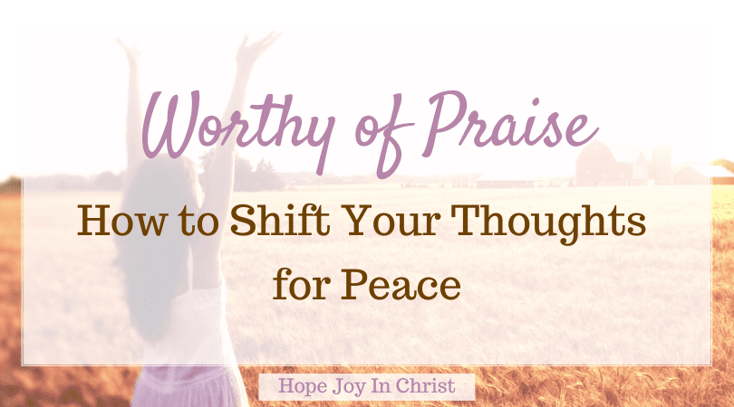 Worthy of Praise: How to Shift Your Thoughts for Peace - Hope Joy in Christ