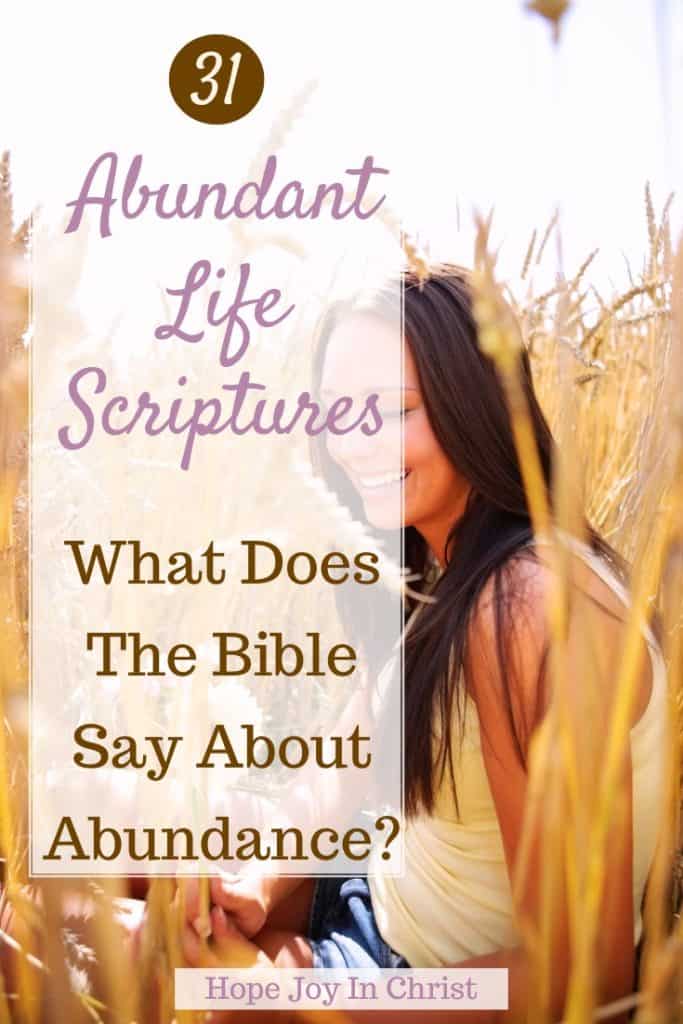 31 Abundant Life Scriptures What Does The Bible Say About Abundance PinIt, 31 Abundant Life Scriptures to encourage your walk with God. Find Bible verses about joy, peace, provision, and strength as you discover what it means to live abundantly in Christ. #AbundantLife #BibleStudy #ChristianEncouragement #Scripture #Hopejoyinchrist