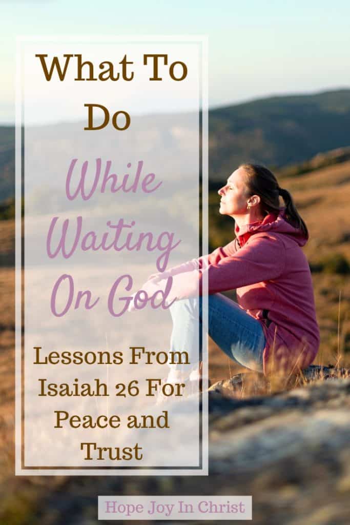 What To Do While Waiting On God Lessons From Isaiah 26 For Peace and Trust Pin It, Waiting on the Lord Series, Waiting seasons are hard, but Isaiah 26 shows us how to wait with peace and trust. Learn what to do while waiting on God. #WaitingOnGod #Faith #ChristianEncouragement #Hopejoyinchrist